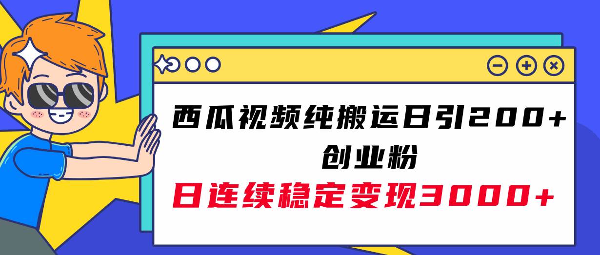 西瓜视频纯搬运日引200+创业粉，日连续变现3000+实操教程！-时光资源网