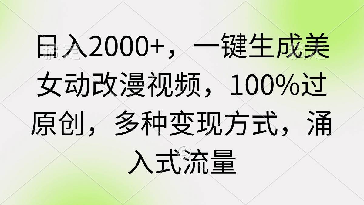 日入2000+，一键生成美女动改漫视频，100%过原创，多种变现方式 涌入式流量-时光资源网