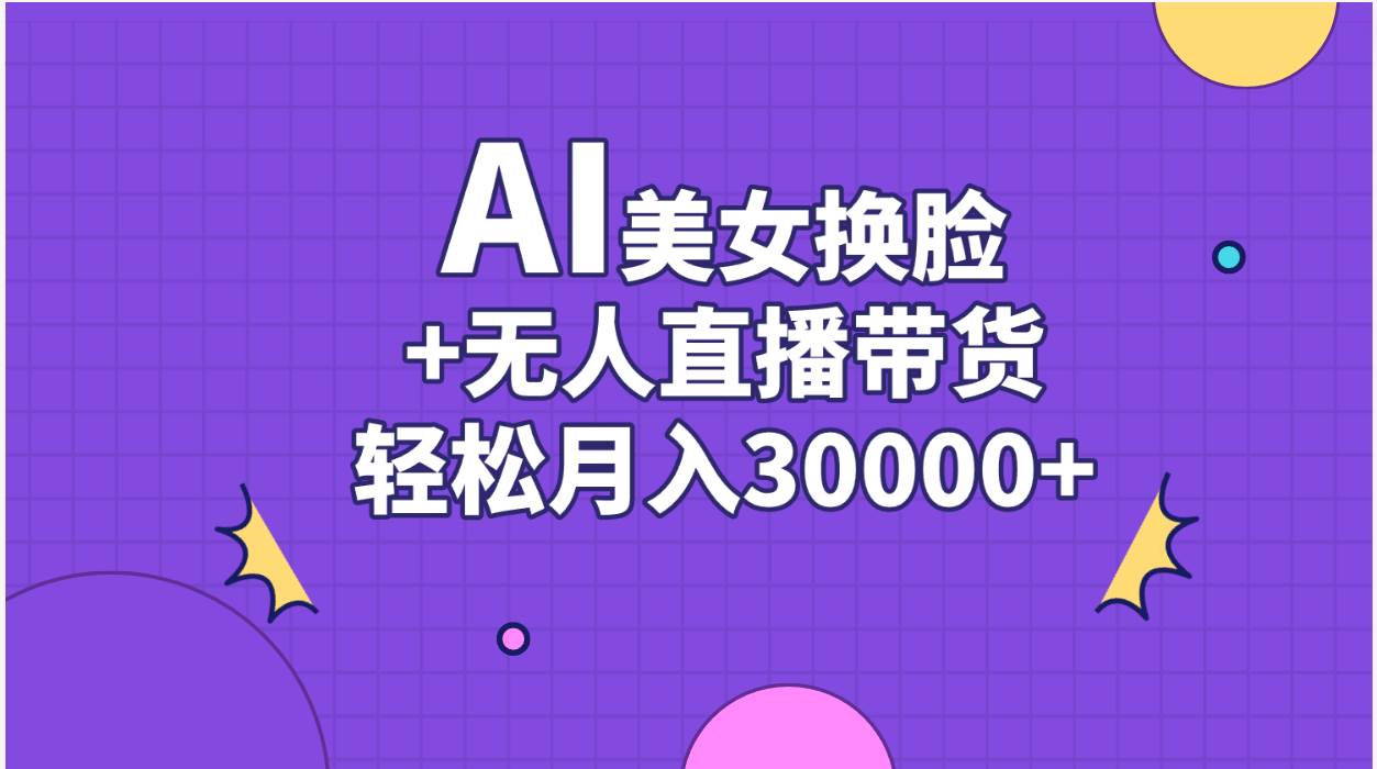 AI美女换脸视频结合无人直播带货，随便月入30000+-时光资源网