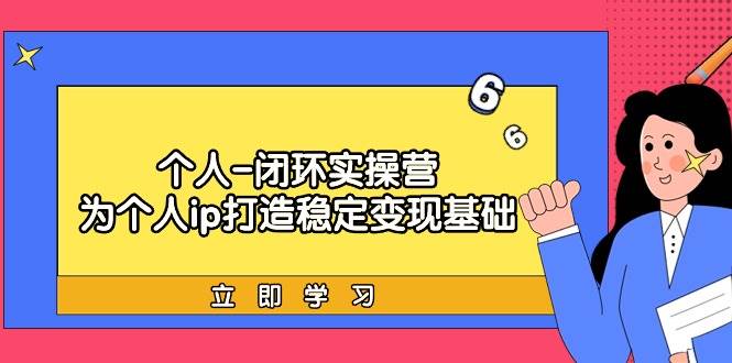 个人-闭环实操营：为个人ip打造稳定变现基础，从价值定位/爆款打造/产品…-时光资源网