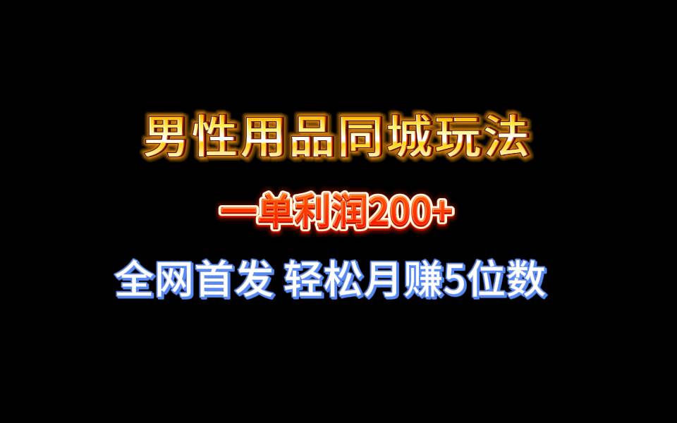 全网首发 一单利润200+ 男性用品同城玩法 轻松月赚5位数-时光资源网