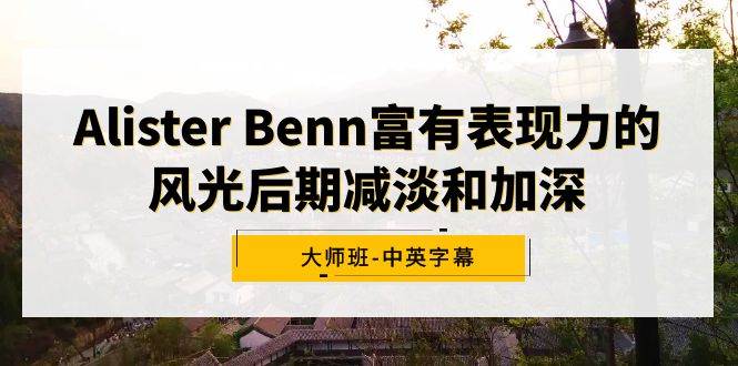 Alister Benn富有表现力的风光后期减淡和加深大师班-中英字幕-时光资源网