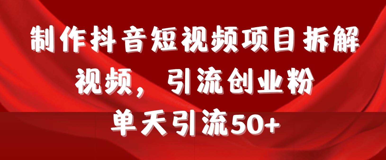 制作抖音短视频项目拆解视频引流创业粉，一天引流50+教程+工具+素材-时光资源网