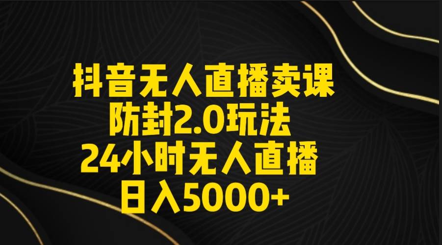 抖音无人直播卖课防封2.0玩法 打造日不落直播间 日入5000+附直播素材+音频-时光资源网