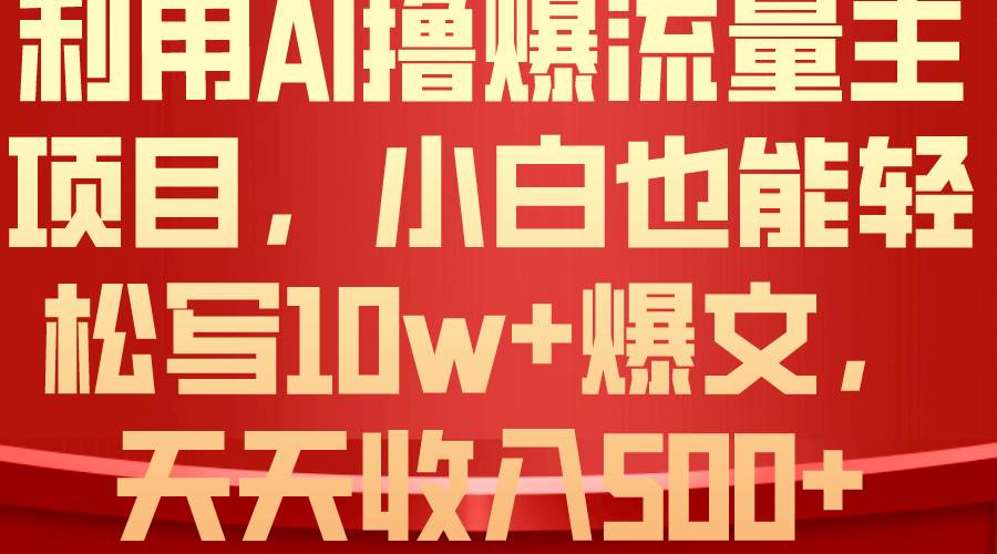 利用 AI撸爆流量主收益，小白也能轻松写10W+爆款文章，轻松日入500+-时光资源网