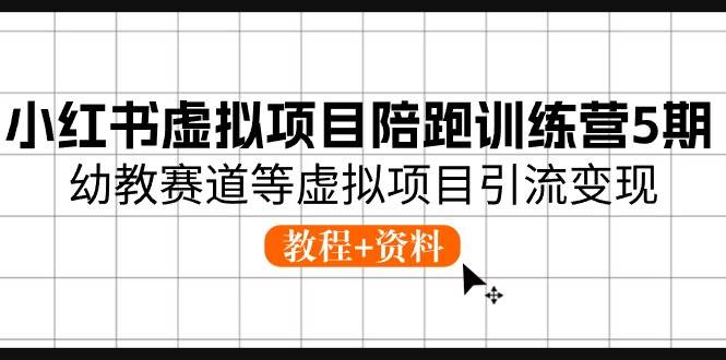 小红书虚拟项目陪跑训练营5期，幼教赛道等虚拟项目引流变现 (教程+资料)-时光资源网