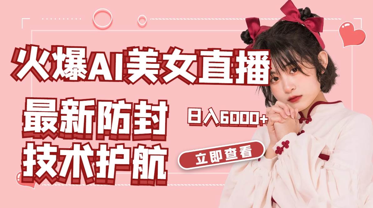 火爆AI美女舞蹈直播，最新防封技术保驾护航，礼物收到手软，日入6000+-时光资源网