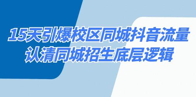 15天引爆校区 同城抖音流量，认清同城招生底层逻辑-时光资源网