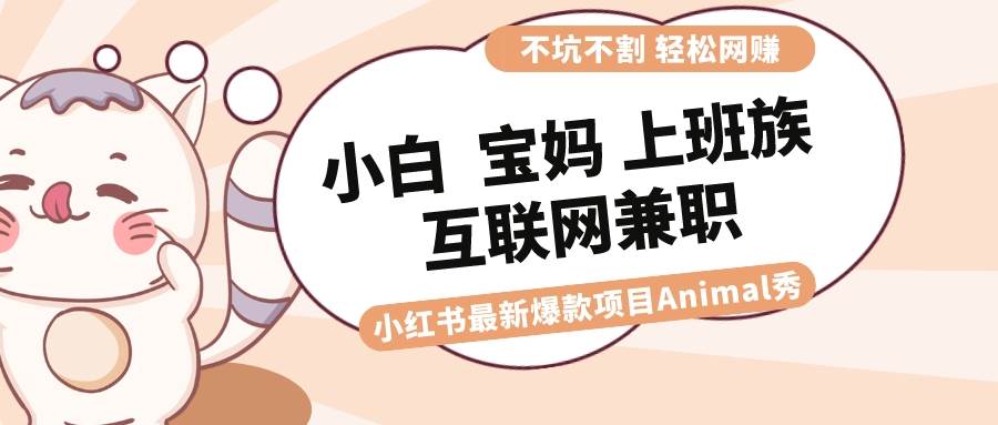 适合小白 宝妈 上班族 大学生互联网兼职 小红书爆款项目Animal秀，月入1W-时光资源网