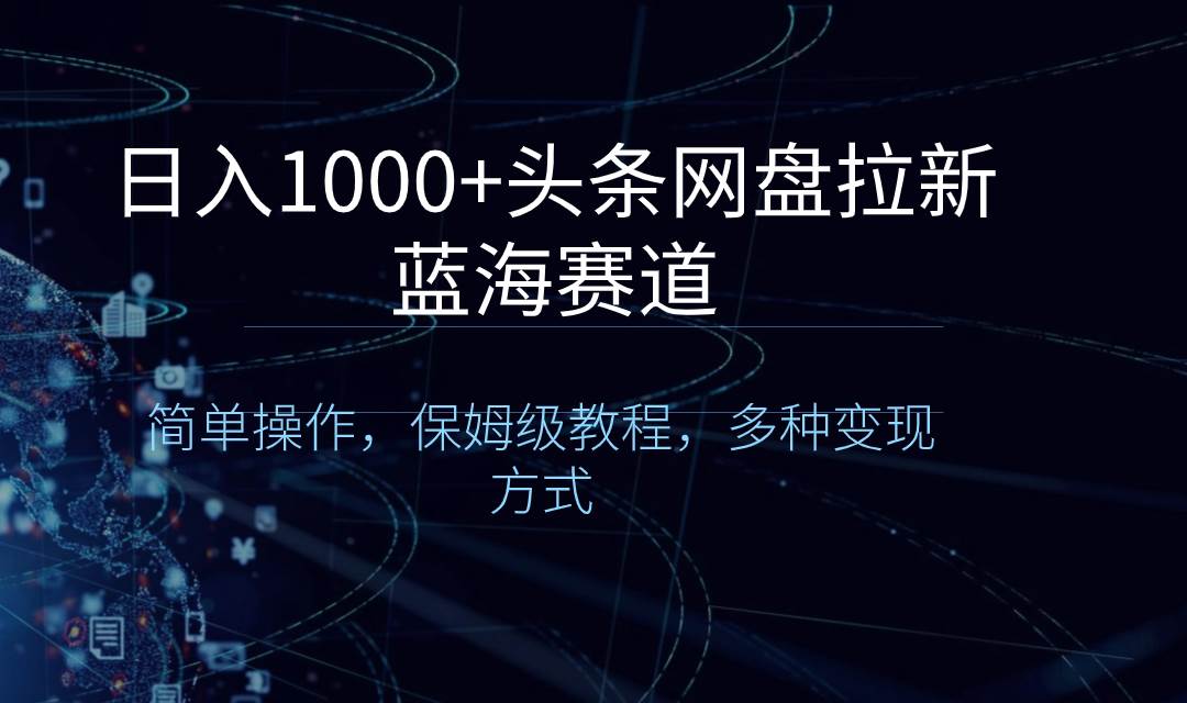 日入1000+头条网盘拉新蓝海赛道，简单操作，保姆级教程，多种变现方式-时光资源网