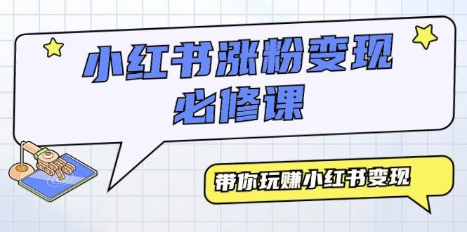 小红书涨粉变现必修课，带你玩赚小红书变现（9节课）-时光资源网