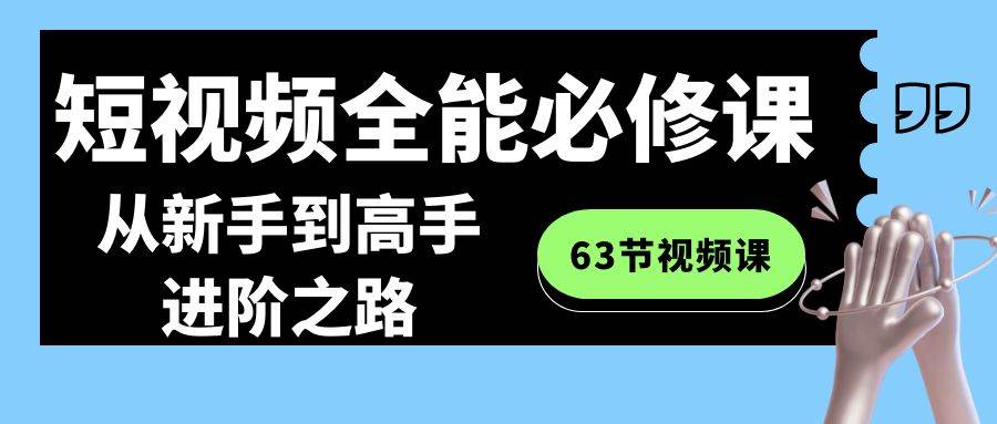 短视频-全能必修课程：从新手到高手进阶之路（63节视频课）-时光资源网