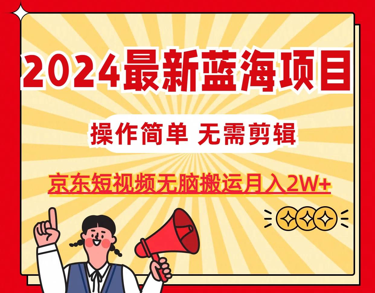 2024最新蓝海项目，无需剪辑，京东图文短视频无脑搬运月入2W+-时光资源网