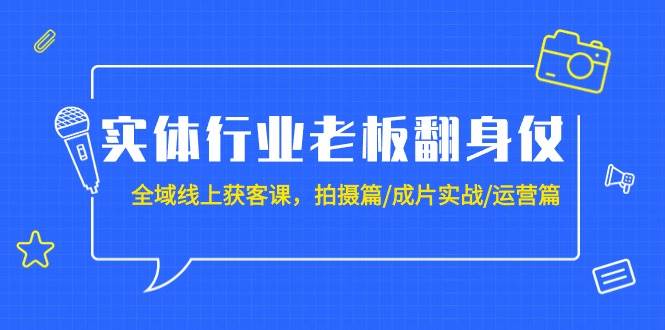 实体行业老板翻身仗：全域-线上获客课，拍摄篇/成片实战/运营篇（20节课）-时光资源网