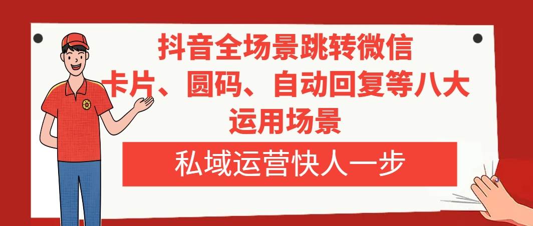 抖音全场景跳转微信，卡片/圆码/自动回复等八大运用场景，私域运营快人一步-时光资源网