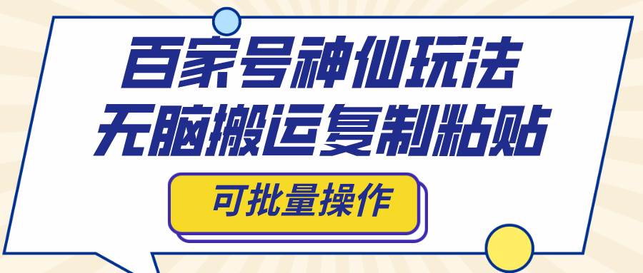 百家号神仙玩法，无脑搬运复制粘贴，可批量操作-时光资源网