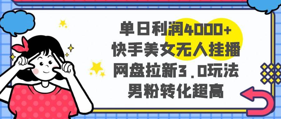 单日利润4000+快手美女无人挂播，网盘拉新3.0玩法，男粉转化超高-时光资源网