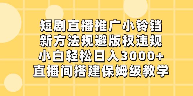 短剧直播推广小铃铛，新方法规避版权违规，小白轻松日入3000+，直播间搭…-时光资源网