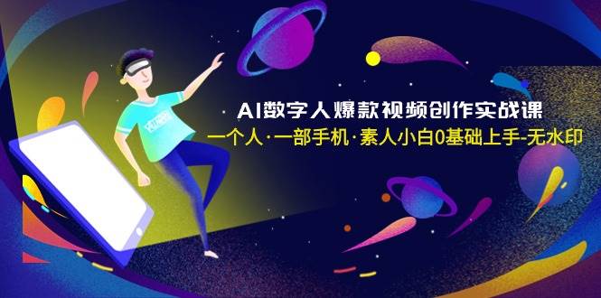 AI数字人爆款视频创作实战课，一个人·一部手机·素人小白0基础上手-无水印-时光资源网