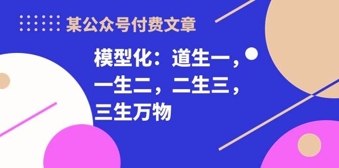 某付费文章《模型化：道生一，一生二，二生三，三生万物！》-时光资源网