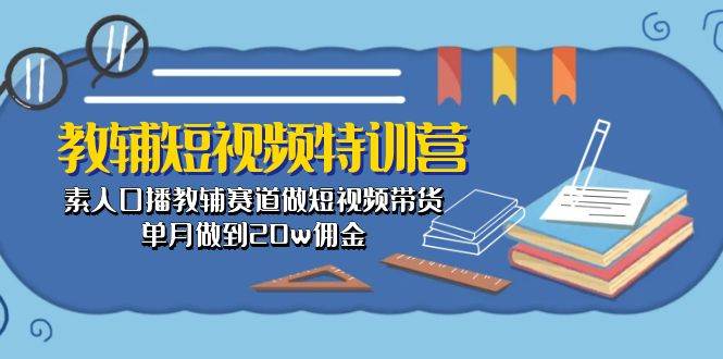 教辅-短视频特训营： 素人口播教辅赛道做短视频带货，单月做到20w佣金-时光资源网