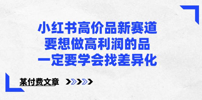 小红书高价品新赛道，要想做高利润的品，一定要学会找差异化【某付费文章】-时光资源网