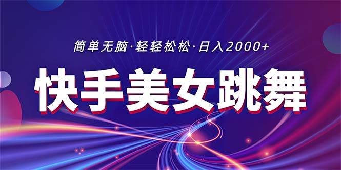 最新快手美女跳舞直播，拉爆流量不违规，轻轻松松日入2000+-时光资源网