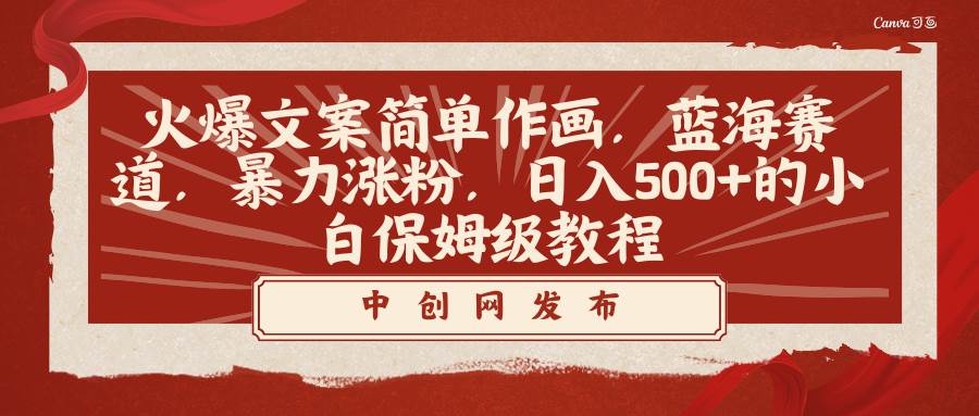 火爆文案简单作画，蓝海赛道，暴力涨粉，日入500+的小白保姆级教程-时光资源网