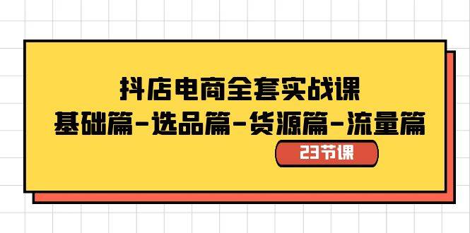 抖店电商全套实战课：基础篇-选品篇-货源篇-流量篇（23节课）-时光资源网