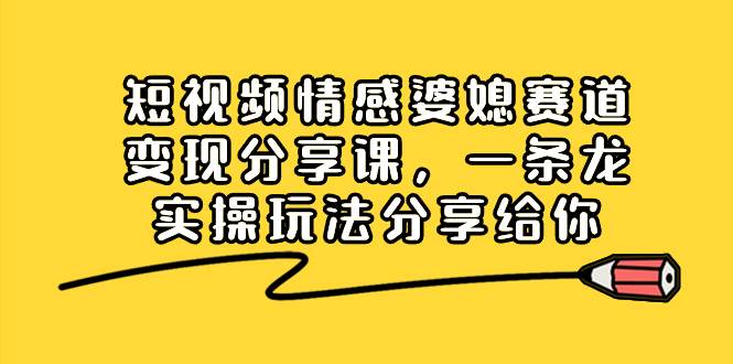 短视频情感婆媳赛道变现分享课，一条龙实操玩法分享给你-时光资源网