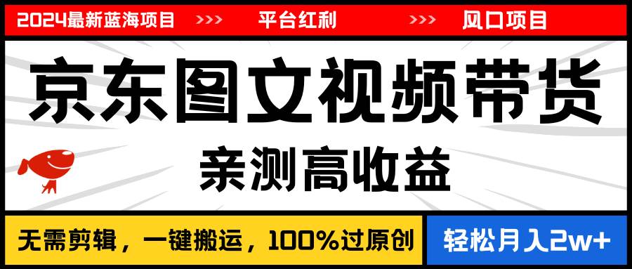 2024最新蓝海项目，逛逛京东图文视频带货，无需剪辑，月入20000+-时光资源网