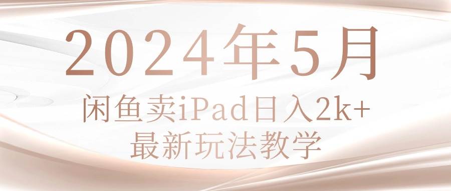 2024年5月闲鱼卖ipad日入2k，最新玩法教学-时光资源网