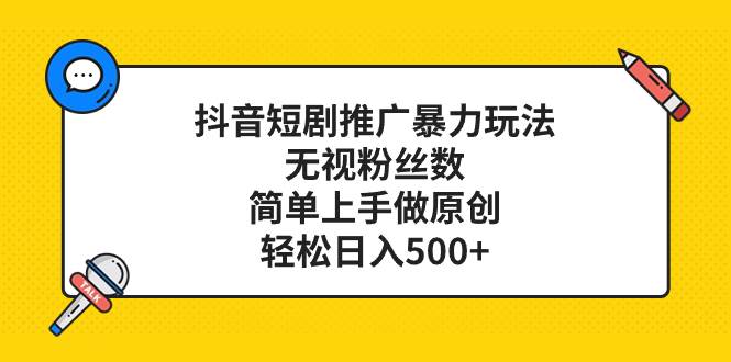抖音短剧推广暴力玩法，无视粉丝数，简单上手做原创，轻松日入500+-时光资源网