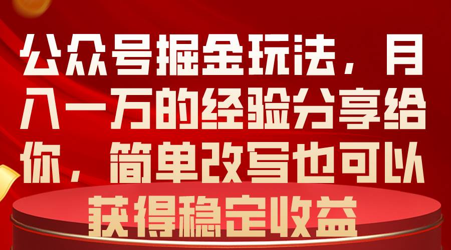 公众号掘金玩法，月入一万的经验分享给你，简单改写也可以获得稳定收益-时光资源网