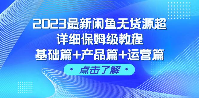 2023最新闲鱼无货源超详细保姆级教程，基础篇+产品篇+运营篇（43节课）-时光资源网