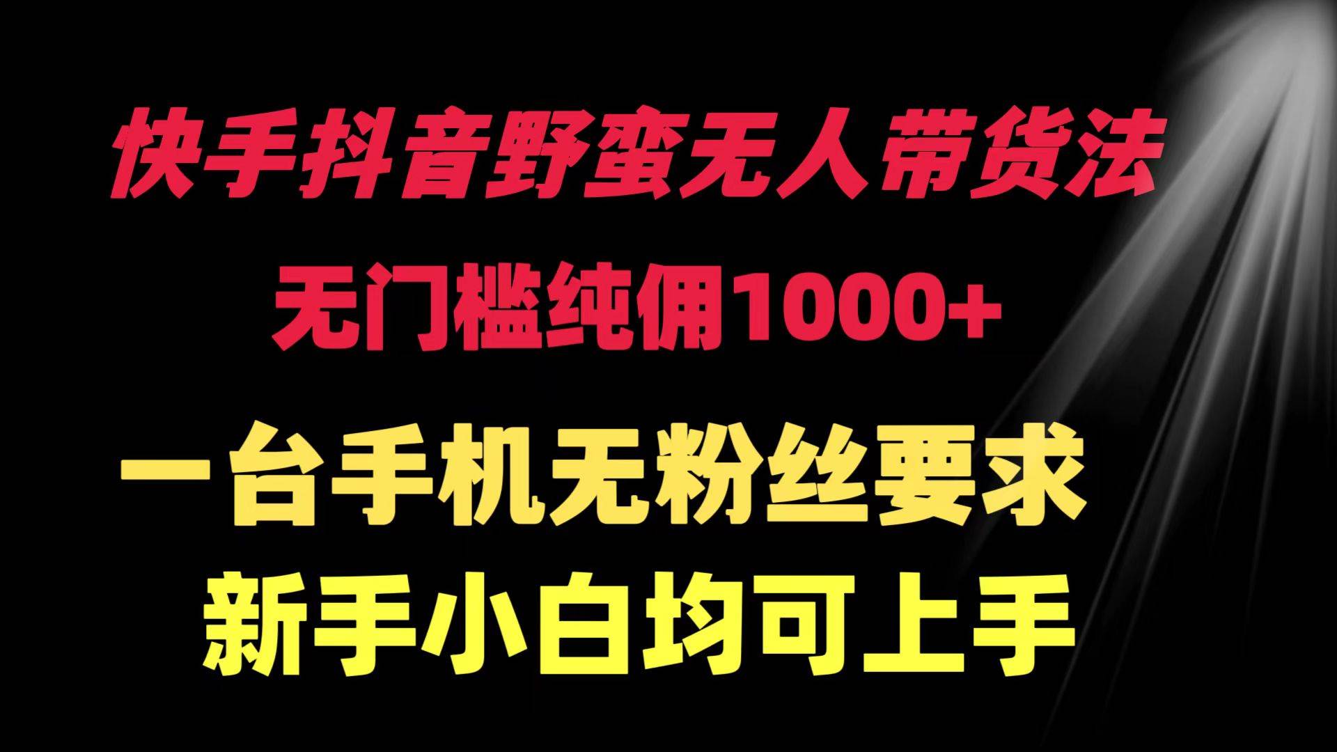 快手抖音野蛮无人带货法 无门槛纯佣1000+ 一台手机无粉丝要求新手小白…-时光资源网