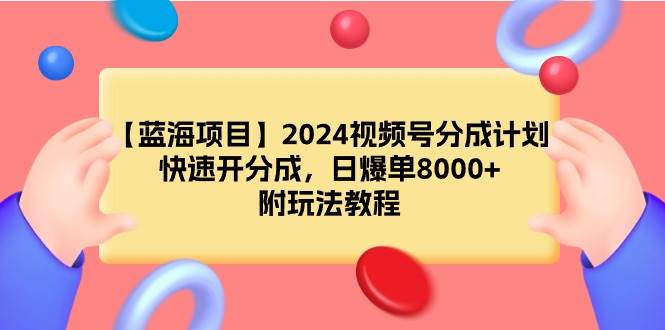【蓝海项目】2024视频号分成计划，快速开分成，日爆单8000+，附玩法教程-时光资源网