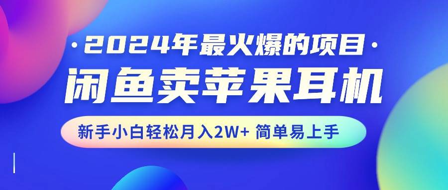2024年最火爆的项目，闲鱼卖苹果耳机，新手小白轻松月入2W+简单易上手-时光资源网