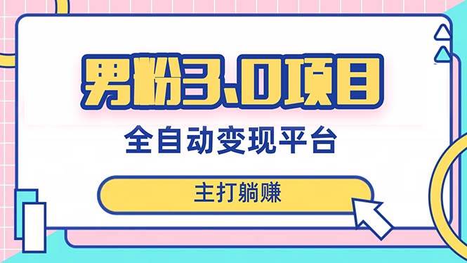 男粉3.0项目，日入1000+！全自动获客渠道，当天见效，新手小白也能简单操作-时光资源网