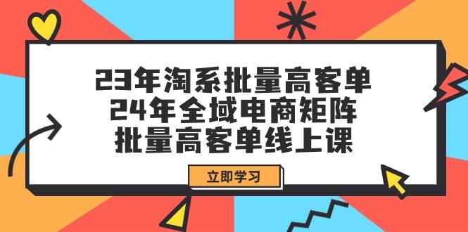 23年淘系批量高客单+24年全域电商矩阵，批量高客单线上课（109节课）-时光资源网