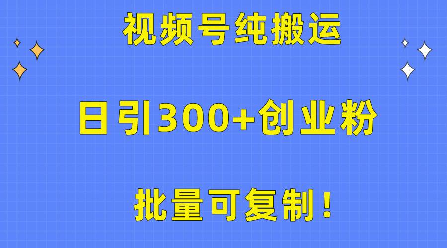 批量可复制！视频号纯搬运日引300+创业粉教程！-时光资源网