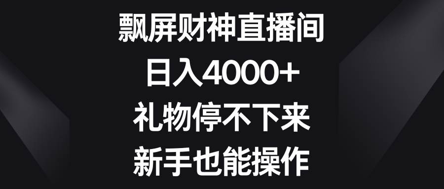 飘屏财神直播间，日入4000+，礼物停不下来，新手也能操作-时光资源网
