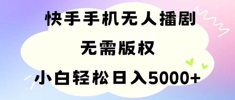 手机快手无人播剧，无需硬改，轻松解决版权问题，小白轻松日入5000+-时光资源网