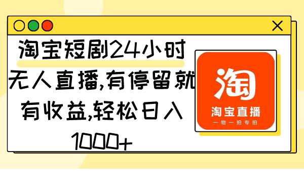 淘宝短剧24小时无人直播，有停留就有收益,轻松日入1000+-时光资源网
