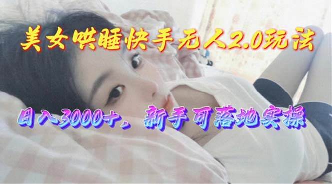 美女哄睡快手无人2.0赛道，日收3000+，新手可落地实操-时光资源网