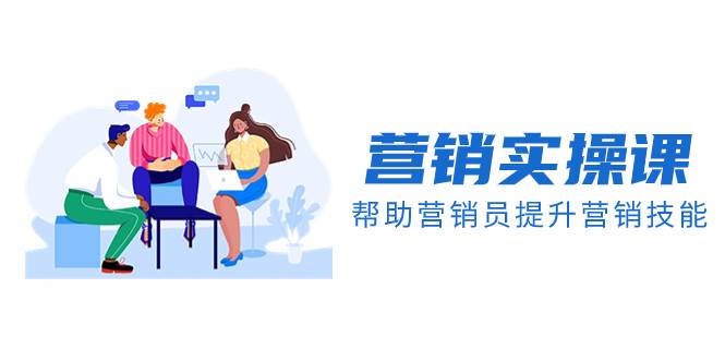 营销实操课，帮助营销员提升营销技能【完结】【音频+文档】-时光资源网