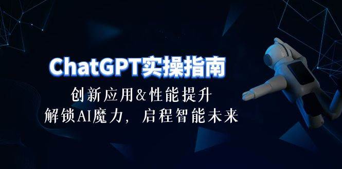 ChatGPT-实操指南：创新应用及性能提升，解锁 AI魔力，启程智能未来-30节-时光资源网