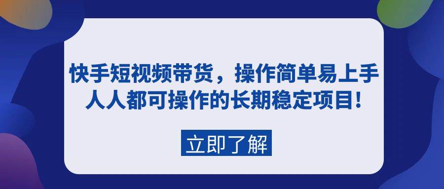 快手短视频带货，操作简单易上手，人人都可操作的长期稳定项目!-时光资源网