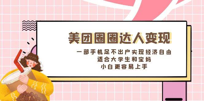 《美团圈圈达人变现，一部手机足不出户实现经济自由。适合大学生和宝妈，小白更容易上手》-时光资源网
