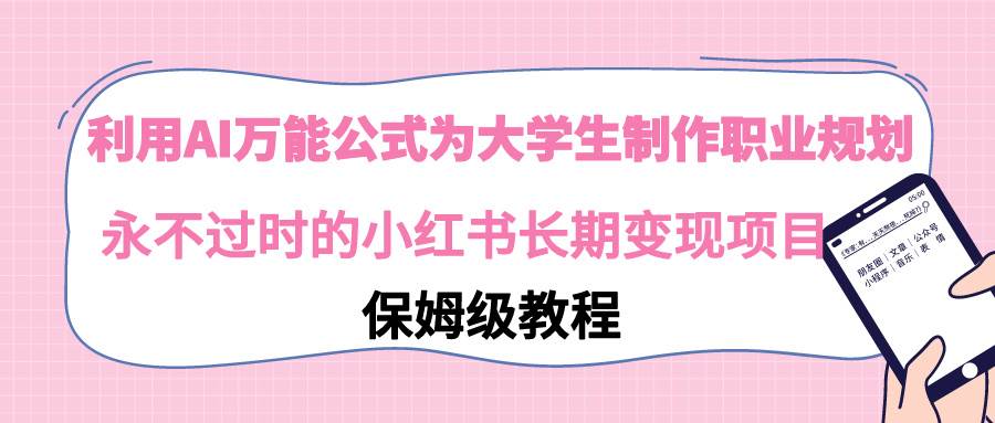 利用AI万能公式为大学生制作职业规划，永不过时的小红书长期变现项目-时光资源网